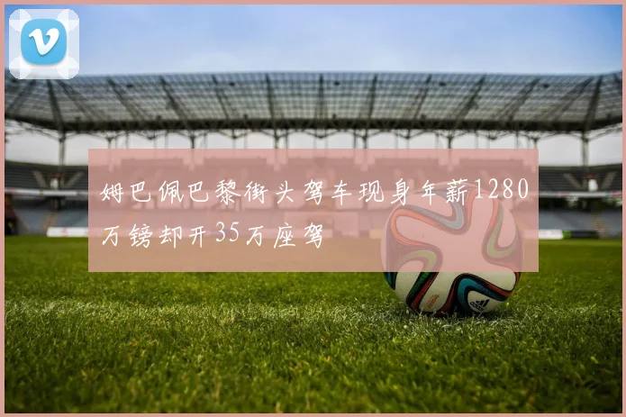 姆巴佩巴黎街头驾车现身年薪1280万镑却开35万座驾