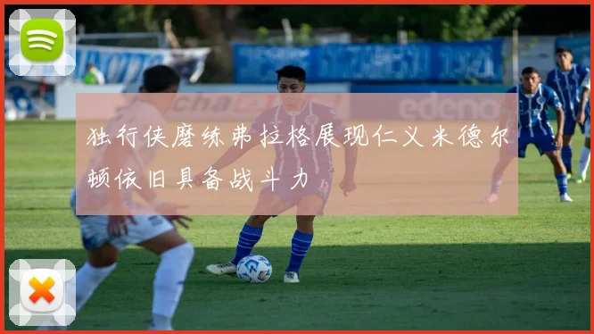 独行侠磨练弗拉格展现仁义米德尔顿依旧具备战斗力