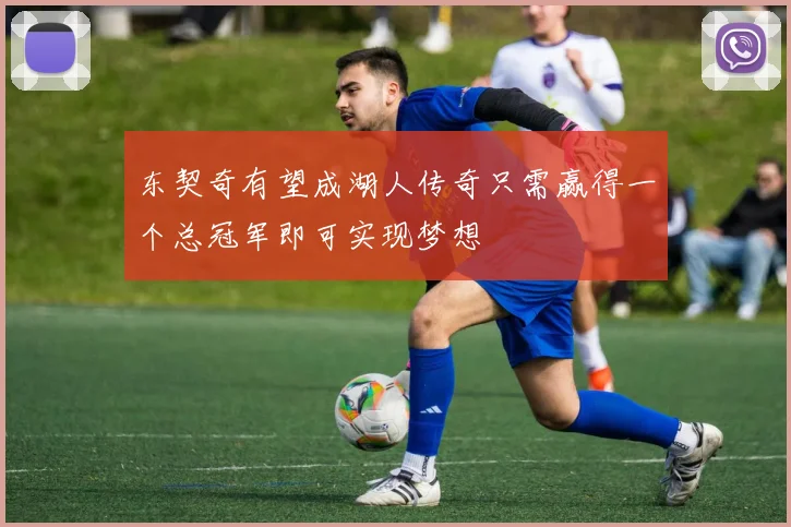 东契奇有望成湖人传奇只需赢得一个总冠军即可实现梦想