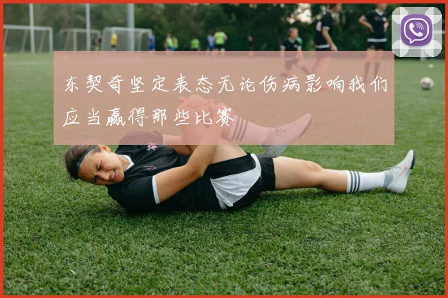 东契奇坚定表态无论伤病影响我们应当赢得那些比赛