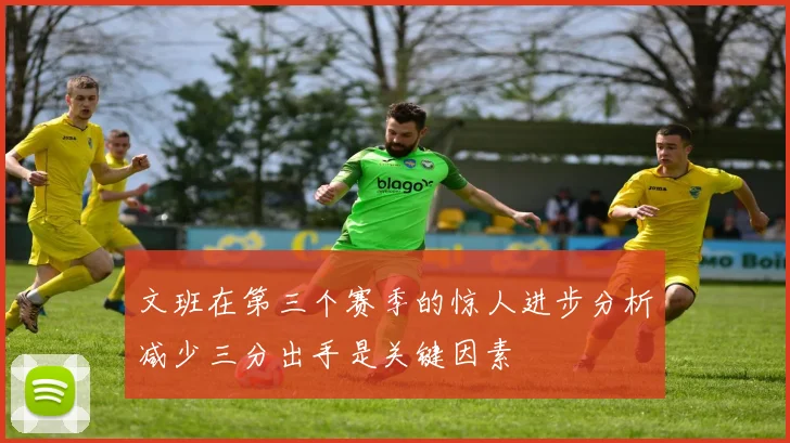 文班在第三个赛季的惊人进步分析减少三分出手是关键因素