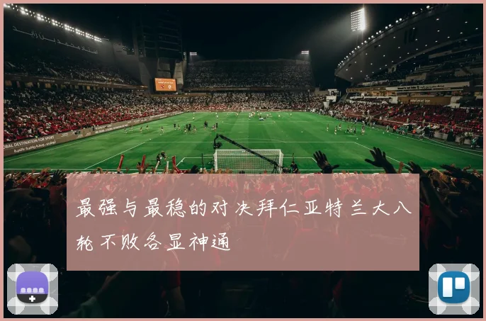 最强与最稳的对决拜仁亚特兰大八轮不败各显神通