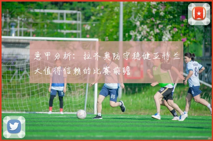 意甲分析：拉齐奥防守稳健亚特兰大值得信赖的比赛前瞻