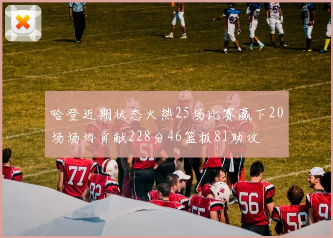 哈登近期状态火热25场比赛赢下20场场均贡献228分46篮板81助攻