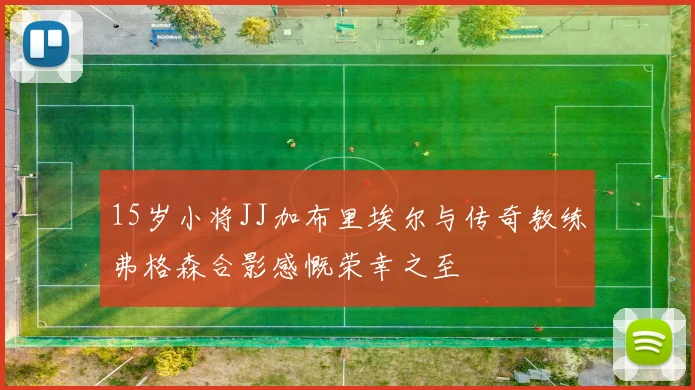 15岁小将JJ加布里埃尔与传奇教练弗格森合影感慨荣幸之至