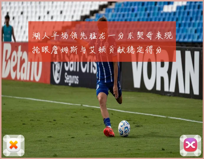 湖人半场领先猛龙一分东契奇表现抢眼詹姆斯与艾顿贡献稳定得分
