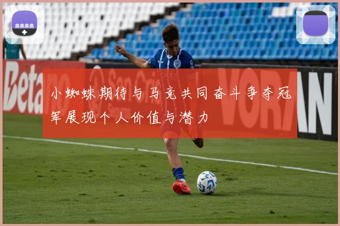 小蜘蛛期待与马竞共同奋斗争夺冠军展现个人价值与潜力